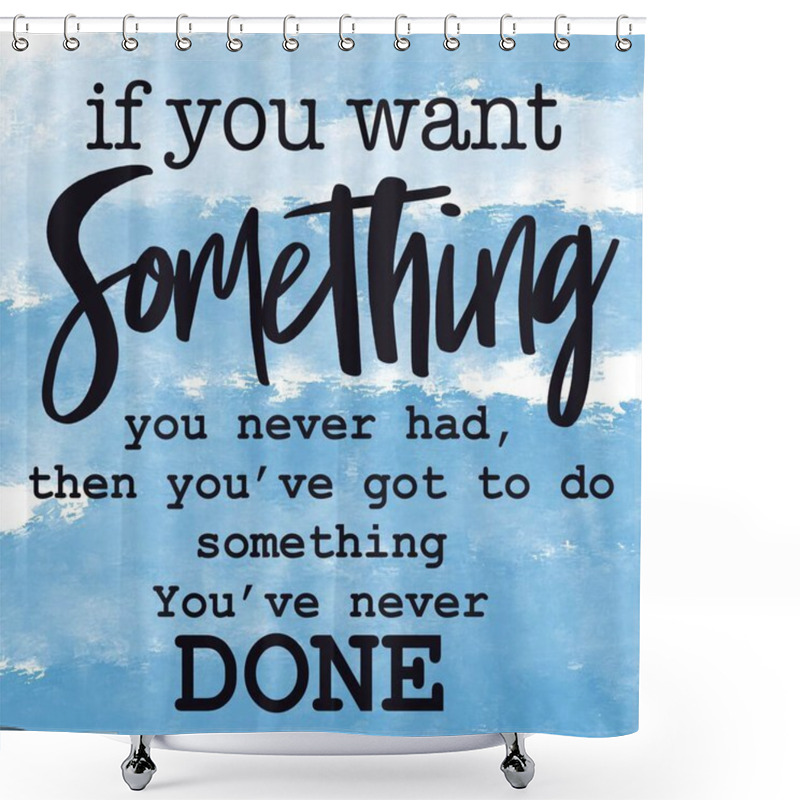 Personality  Inspirational Quote With Abstract Paint - If You Want Something You Never Had, Then You've Got To Do Something You've Never Done Shower Curtains