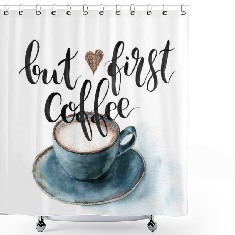 Personality  Watercolor But First Coffee Card. Hand Painted Cup Of Coffee With Lettering Isolated On White Background. For Design, Fabric Or Print. Shower Curtains