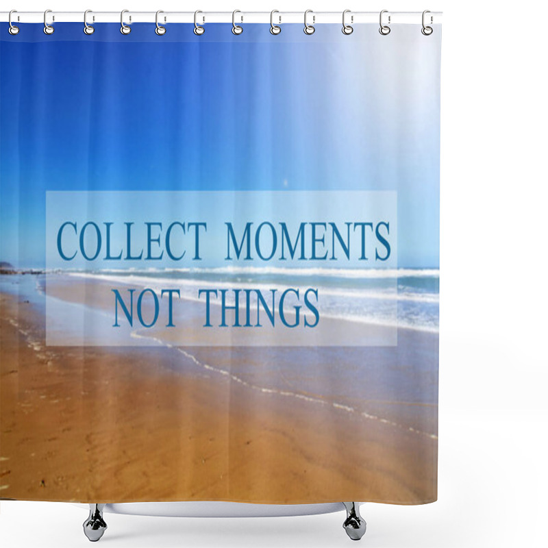 Personality  Collect Moment Not Things. Quote Shower Curtains