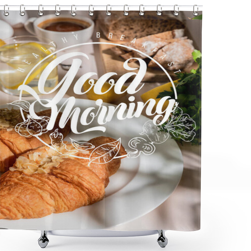 Personality  Fresh Croissants, Bread, Coffee And Lemon Water On Grey Table, Selective Focus With Healthy Breakfast, Good Morning Lettering Shower Curtains