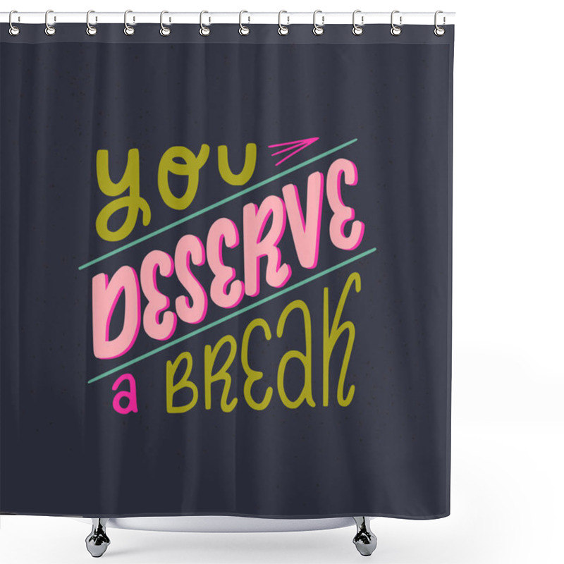 Personality  You Deserve A Break Hand Lettering Phrase. Handwritten Positive Self-talk Inspirational Quote On Dark Background. Relaxing And Calm Slogan Vector Illustration. Motivational Poster, Web Banner, Card. Shower Curtains