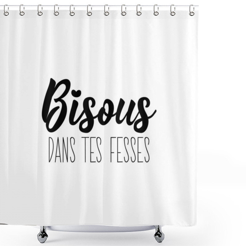 Personality  Translation From French - Kisses In Your Butt. Element For Flyers, T-shirt, Banner And Posters. Modern Calligraphy. Ink Illustration. French Lettering. Shower Curtains