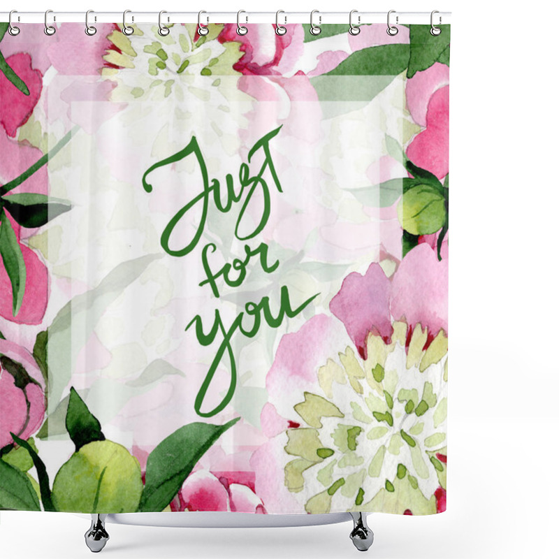 Personality  Beautiful Pink Peony Flowers With Green Leaves Isolated On White Background. Watercolour Drawing Aquarelle. Frame Border Ornament. Just For You Handwriting Inscription Shower Curtains