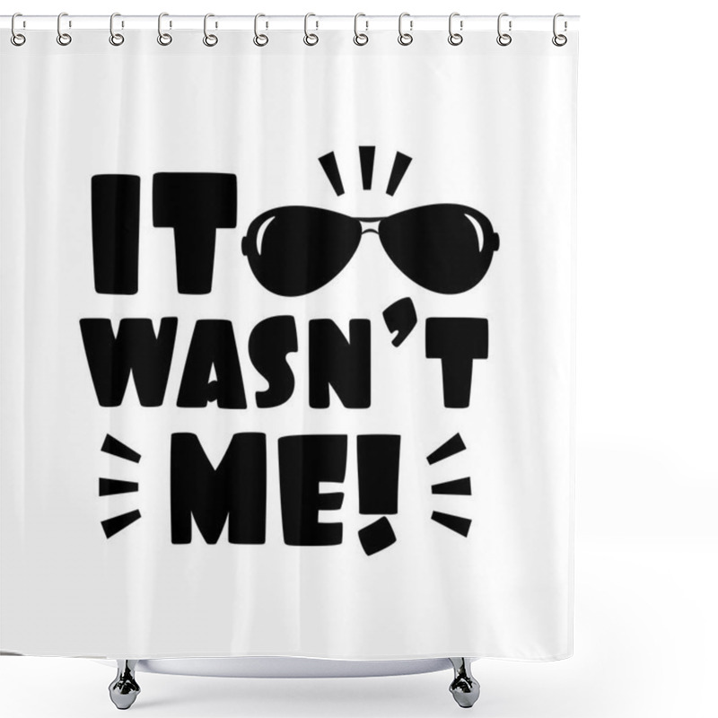 Personality  It Wasn't Me!- Funny Text With Sunglasses. Good For Poster, Banner , Card, Textile Print. Shower Curtains