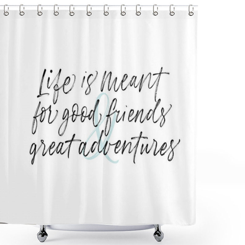 Personality  Life Is Meant For Good Friends And Great Adventures Phrase. Ink Illustration. Modern Brush Calligraphy. Isolated On White Background.  Shower Curtains