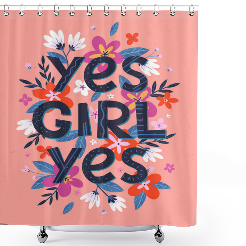 Personality  Yes Girl Yes - Vector Illustration, Stylish Print For T Shirts, Posters, Cards And Prints With Flowers And Floral Elements.Feminism Quote And Woman Motivational Slogan.Women's Movement Concept. Shower Curtains